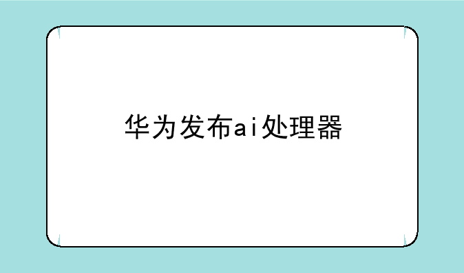 华为发布ai处理器