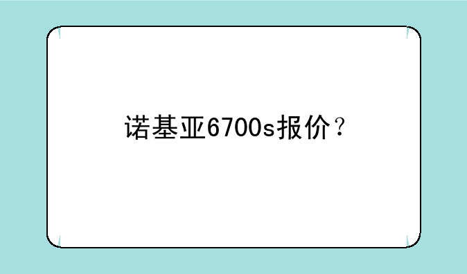 诺基亚6700s报价？