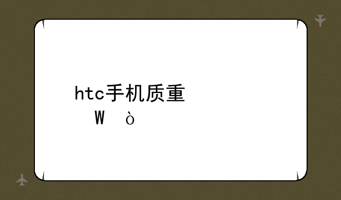 htc手机质量如何？