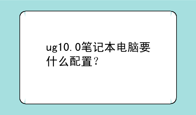 ug10.0笔记本电脑要什么配置？