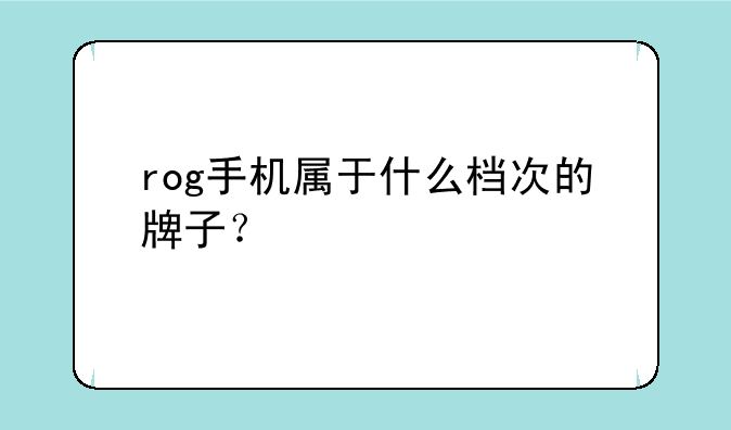 rog手机属于什么档次的牌子？