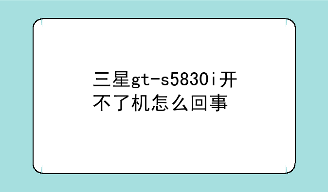 三星gt-s5830i开不了机怎么回事