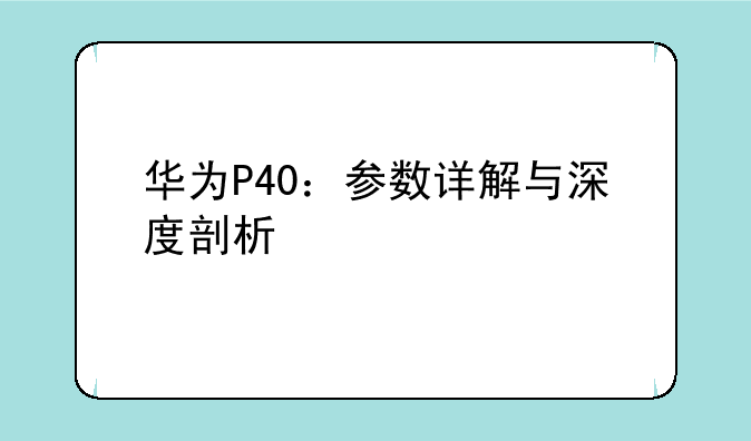 华为P40：参数详解与深度剖析