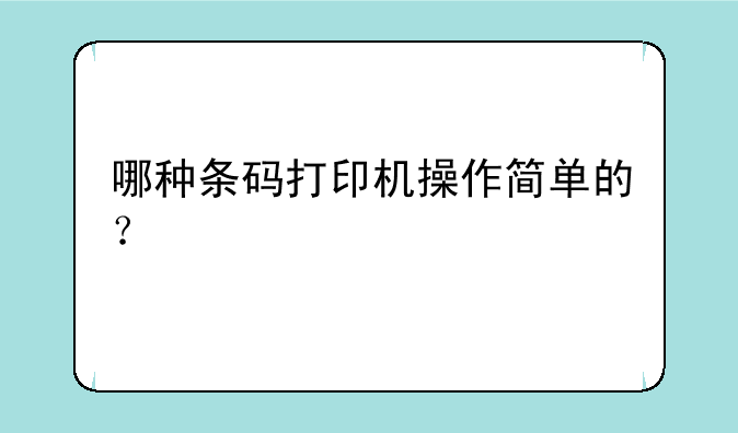 哪种条码打印机操作简单的？