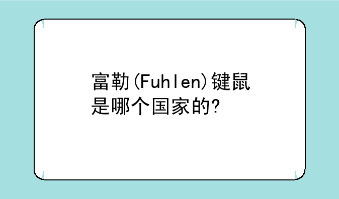 富勒(Fuhlen)键鼠是哪个国家的?