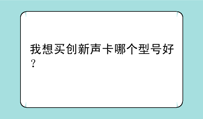 我想买创新声卡哪个型号好？