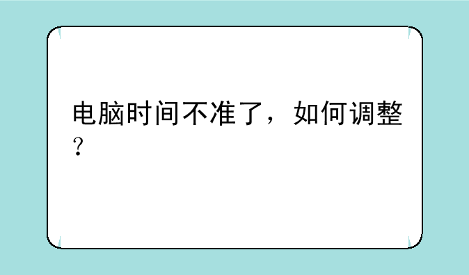 电脑时间不准了，如何调整？