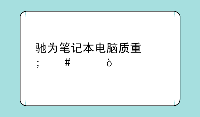 驰为笔记本电脑质量怎么样？
