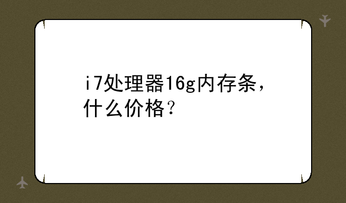 i7处理器16g内存条，什么价格？