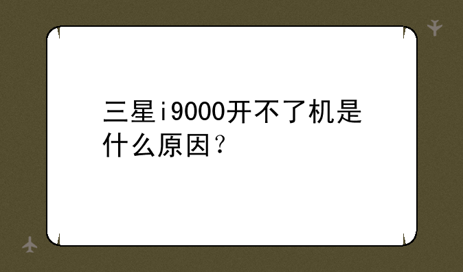 三星i9000开不了机是什么原因？