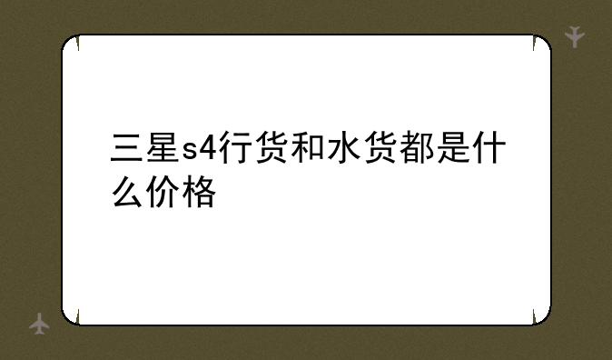 三星s4行货和水货都是什么价格
