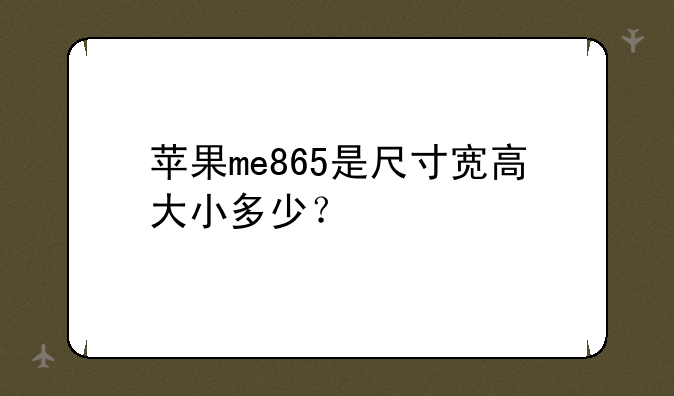 苹果me865是尺寸宽高大小多少？
