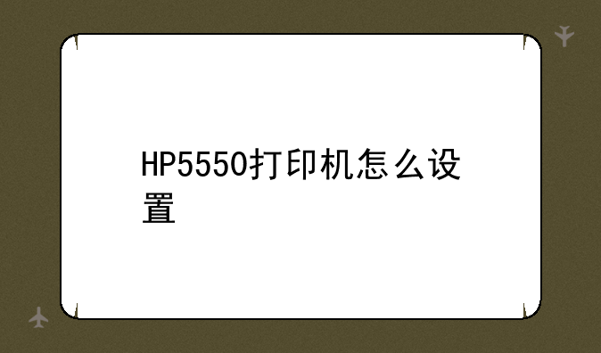 HP5550打印机怎么设置