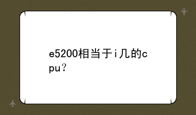 e5200相当于i几的cpu？