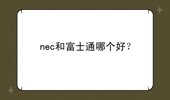 nec和富士通哪个好？