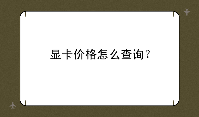 显卡价格怎么查询？