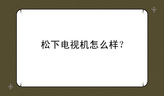 松下电视机怎么样？