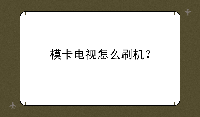模卡电视怎么刷机？