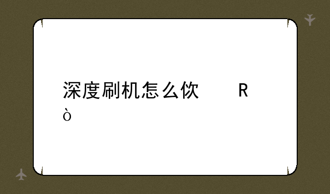 深度刷机怎么使用？
