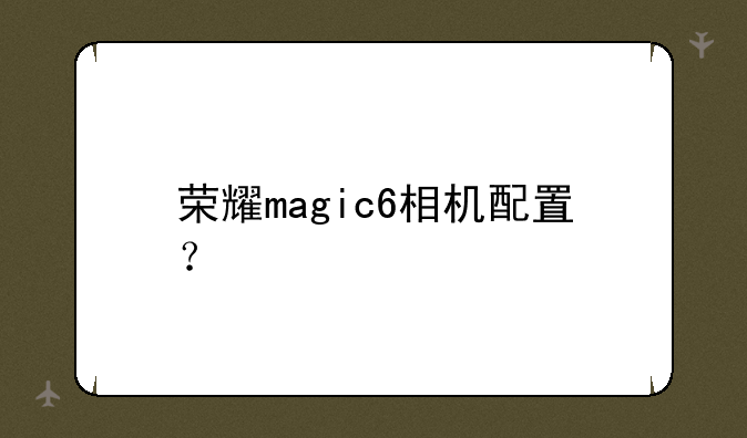 荣耀magic6相机配置？