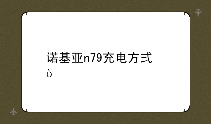 诺基亚n79充电方式？