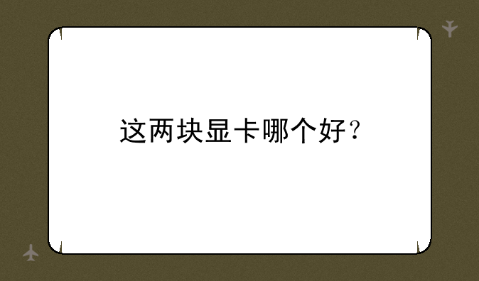 这两块显卡哪个好？