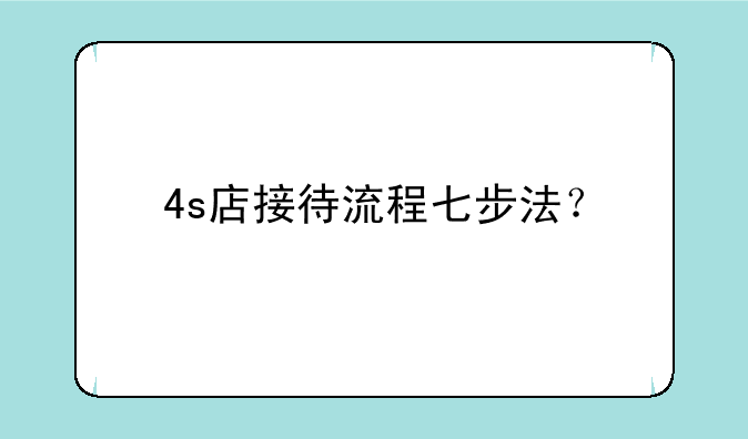 4s店接待流程七步法？