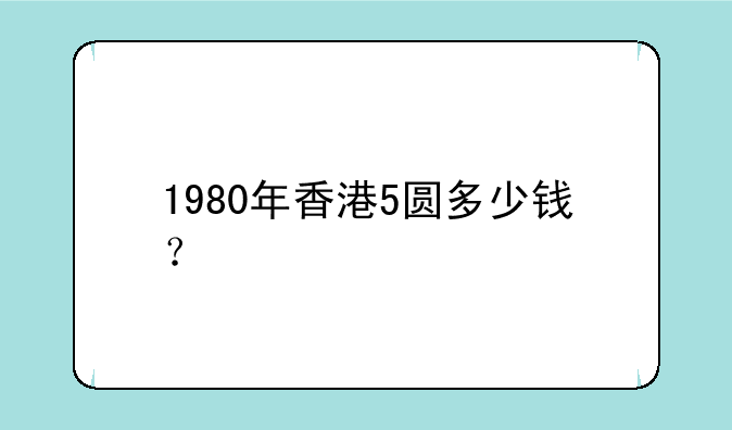1980年香港5圆多少钱？