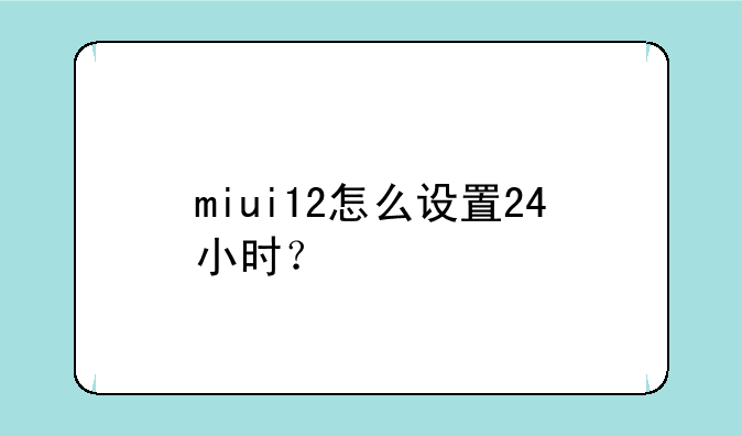 miui12怎么设置24小时？
