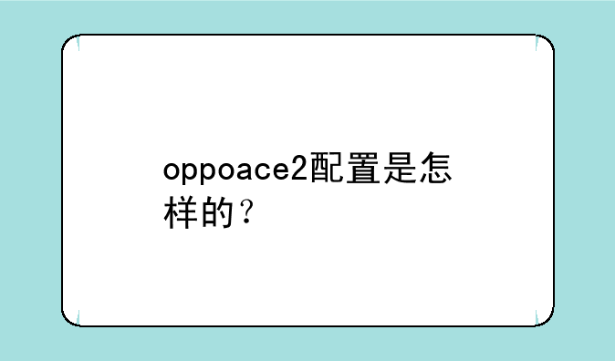 oppoace2配置是怎样的？