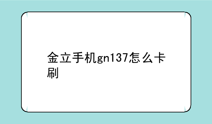 金立手机gn137怎么卡刷