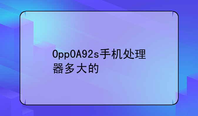 0pp0A92s手机处理器多大的