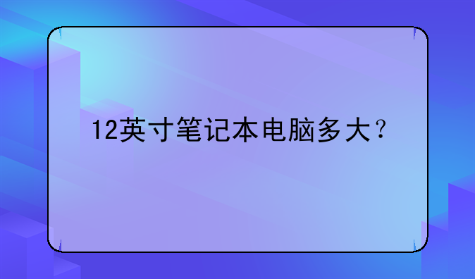 12英寸笔记本电脑多大？