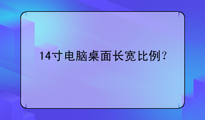 14寸电脑桌面长宽比例？