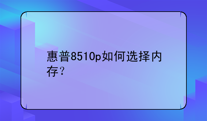 惠普8510p如何选择内存？