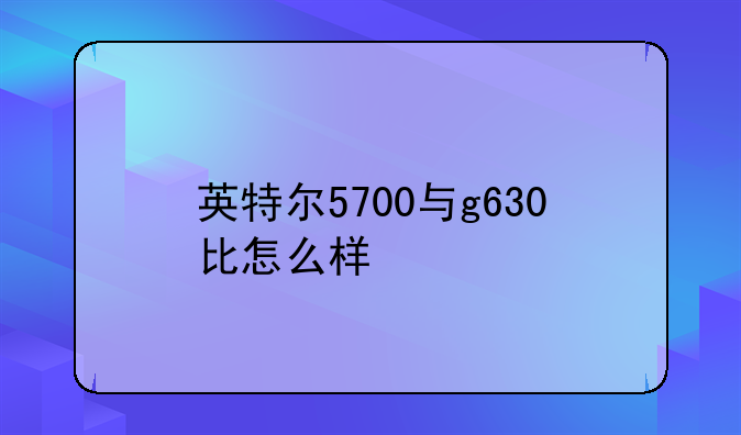 英特尔5700与g630比怎么样