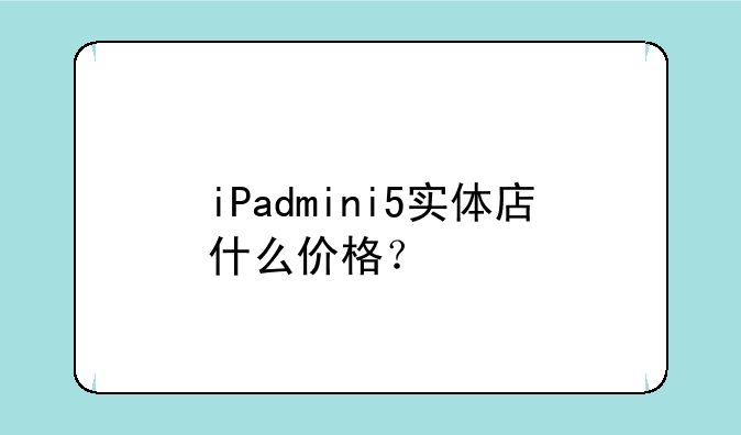 iPadmini5实体店什么价格？