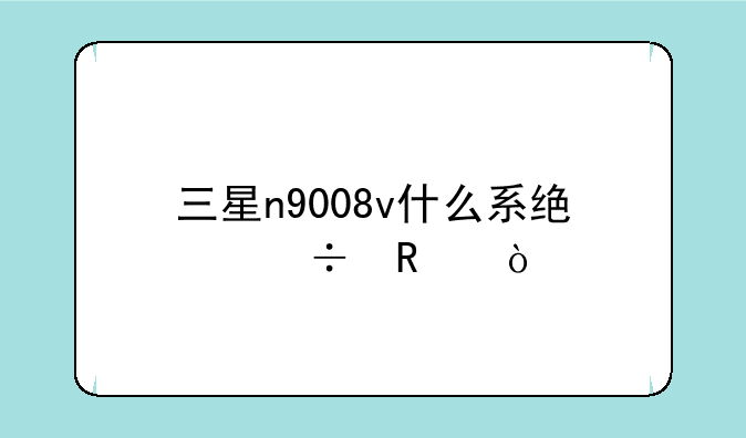 三星n9008v什么系统好用？