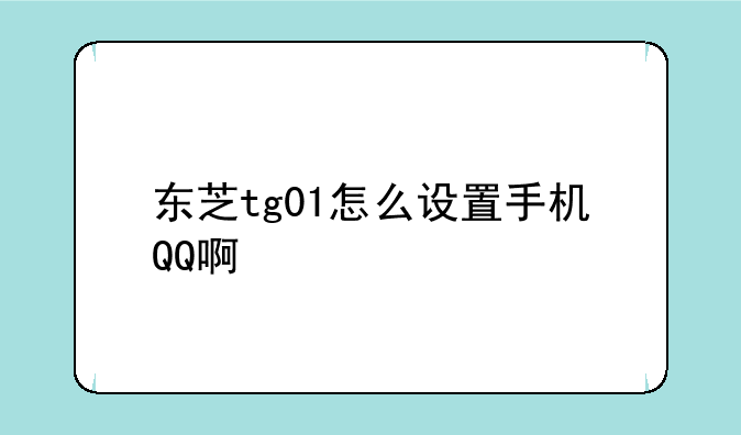 东芝tg01怎么设置手机QQ啊