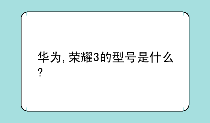 华为,荣耀3的型号是什么?