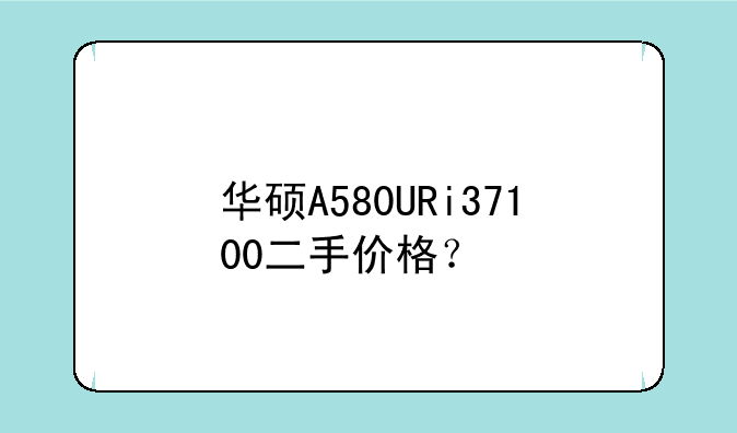 华硕A580URi37100二手价格？