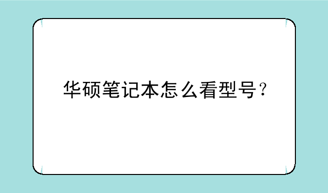 华硕笔记本怎么看型号？