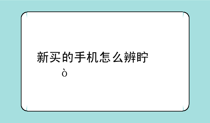 新买的手机怎么辨真假？