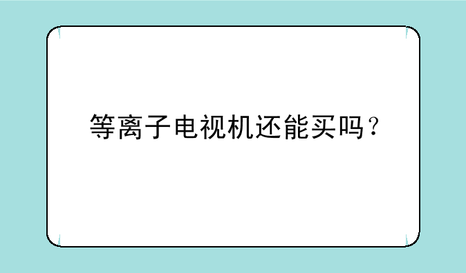 等离子电视机还能买吗？