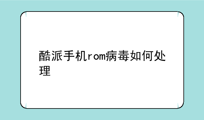 酷派手机rom病毒如何处理