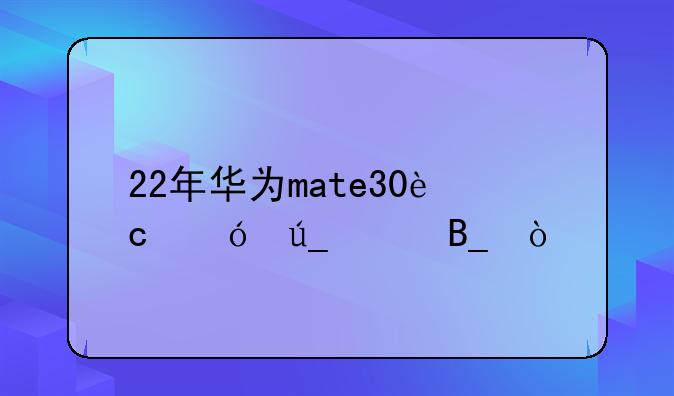 22年华为mate30还值得买吗？