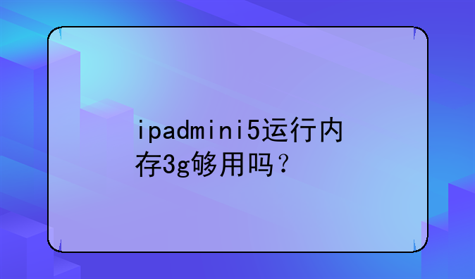 ipadmini5运行内存3g够用吗？