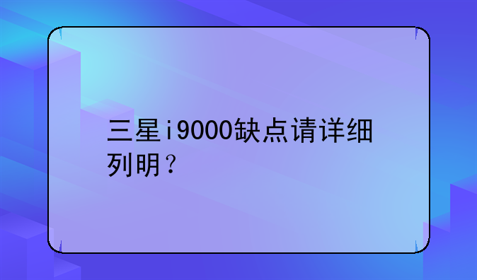 三星i9000缺点请详细列明？