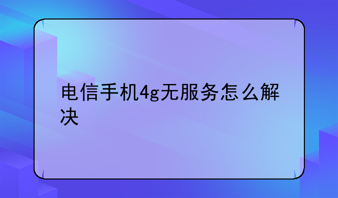 电信手机4g无服务怎么解决