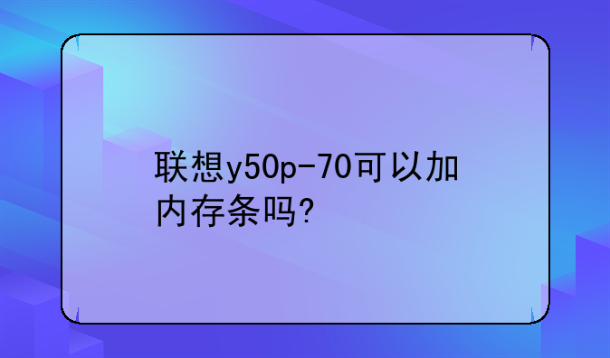 联想y50p-70可以加内存条吗?